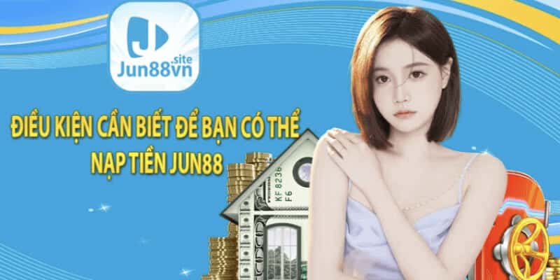 Điều kiện cần lưu ý khi nạp tiền Jun88