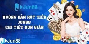 Hướng dẫn rút tiền Jun88 cực kỳ đơn giản