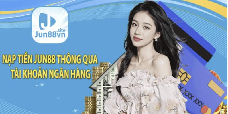 Nạp tiền Jun88 qua “Tài khoản ngân hàng”