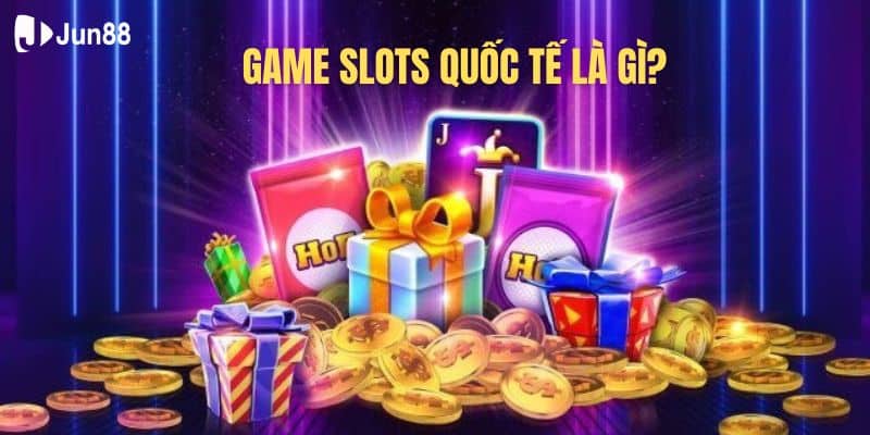 Game slots quốc tế là gì? Khám phá cách chơi dễ thắng tại Jun88