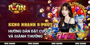 Keno Nhanh 5 Phút - Hướng Dẫn Đặt Cược Và Giành Thưởng
